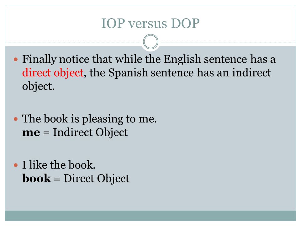 IOP versus DOP Finally notice that while the English sentence has a direct object, the Spanish sentence has an indirect object.