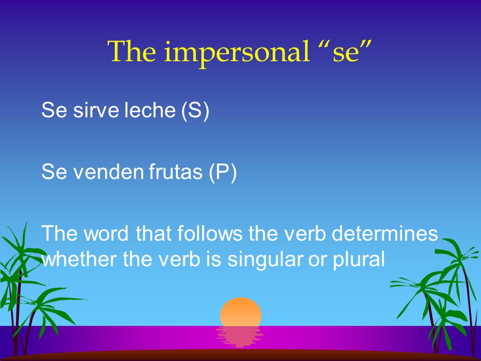 The Impersonal se se + the Ud./él/ella or the Uds./ellos/ellas form of the verb.