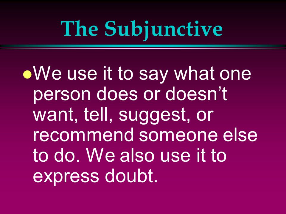 The Subjunctive l Spanish has another way of using verbs called the subjunctive mood.