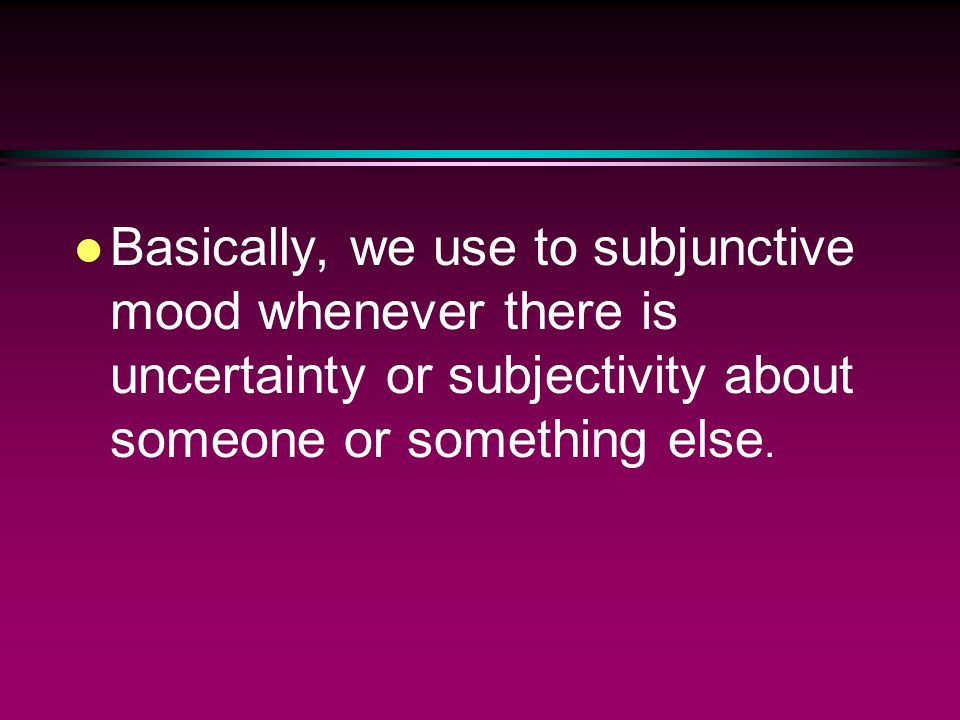 The Subjunctive l We use it to say what one person does or doesn’t want, tell, suggest, or recommend someone else to do.