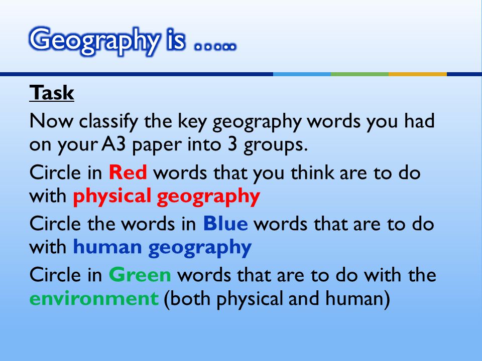 Task Now classify the key geography words you had on your A3 paper into 3 groups.