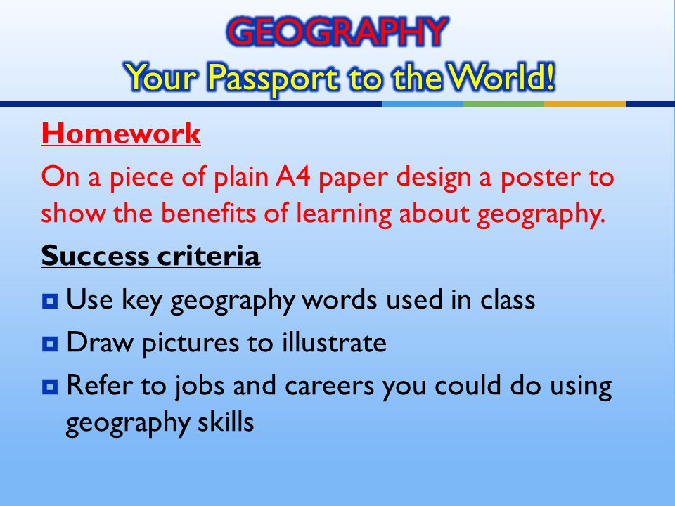 Homework On a piece of plain A4 paper design a poster to show the benefits of learning about geography.
