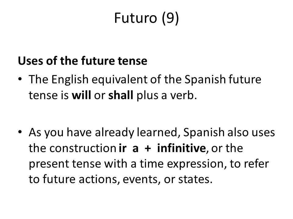 Futuro (9) Uses of the future tense The English equivalent of the Spanish future tense is will or shall plus a verb.