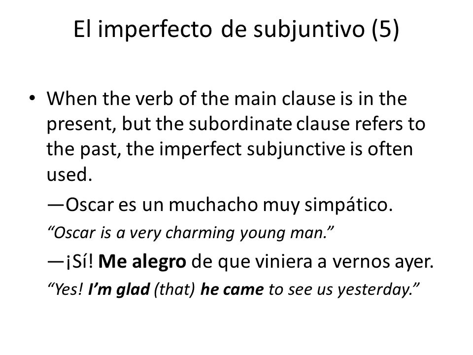 El imperfecto de subjuntivo (5) When the verb of the main clause is in the present, but the subordinate clause refers to the past, the imperfect subjunctive is often used.