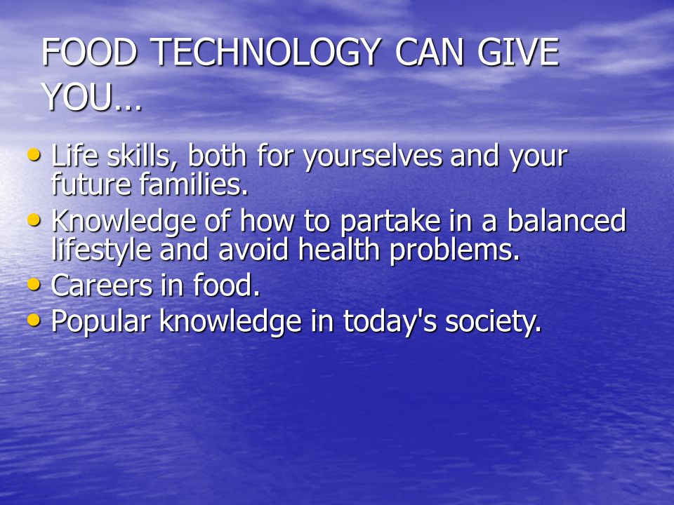 FOOD TECHNOLOGY CAN GIVE YOU… Life skills, both for yourselves and your future families.
