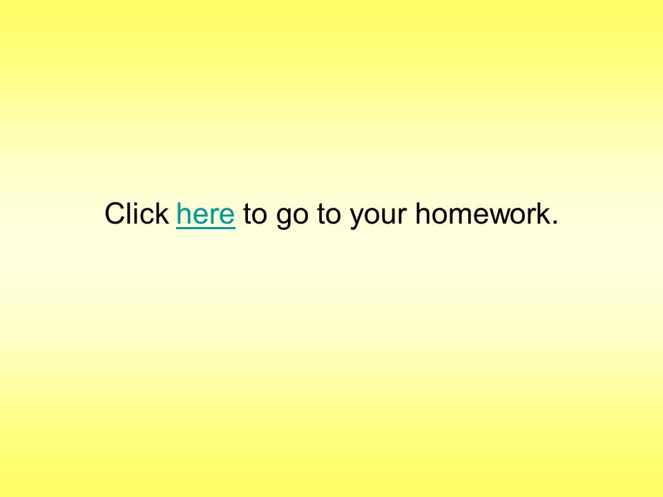 Click here to go to your homework.here