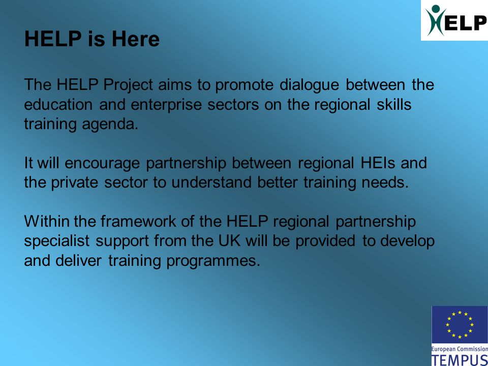 HELP is Here The HELP Project aims to promote dialogue between the education and enterprise sectors on the regional skills training agenda.
