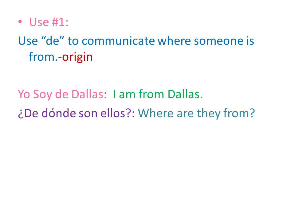 Use #1: Use de to communicate where someone is from.-origin Yo Soy de Dallas: I am from Dallas.