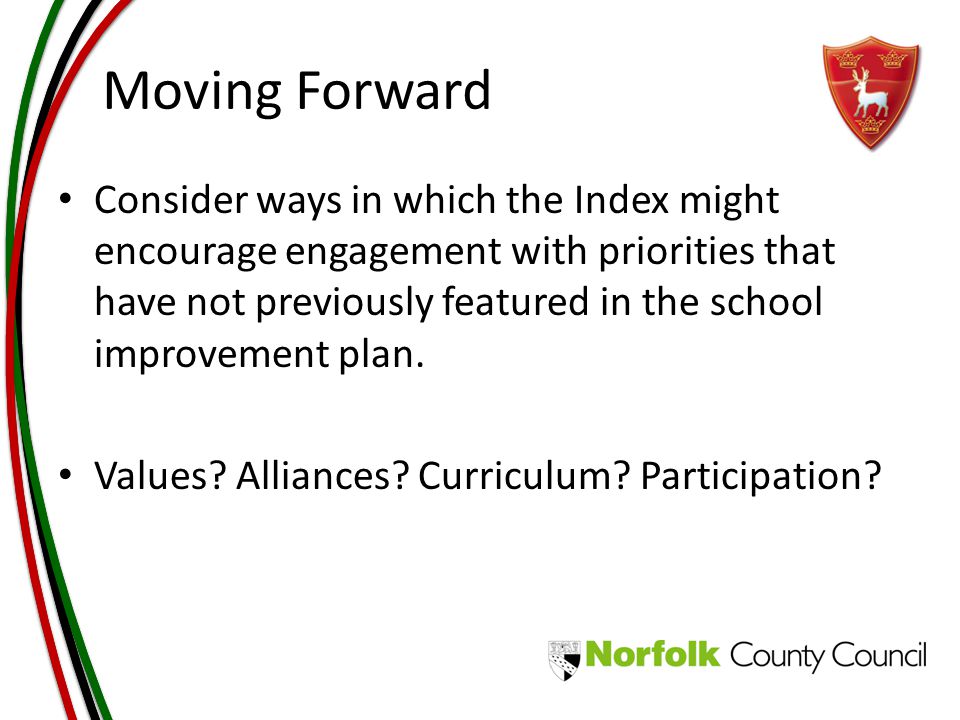 Moving Forward Consider ways in which the Index might encourage engagement with priorities that have not previously featured in the school improvement plan.