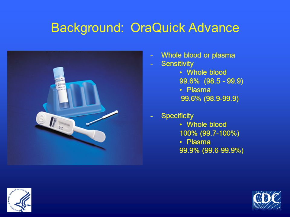 Background: OraQuick Advance -Whole blood or plasma -Sensitivity Whole blood 99.6% ( ) Plasma 99.6% ( ) -Specificity Whole blood 100% ( %) Plasma 99.9% ( %)