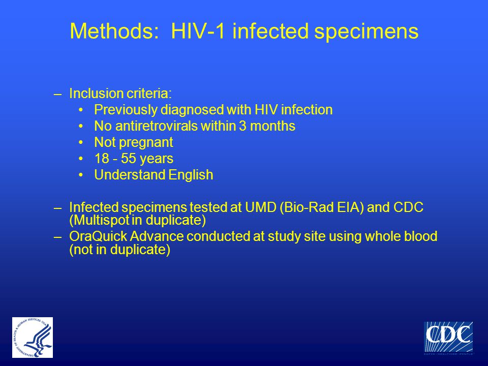 Methods: HIV-1 infected specimens –Inclusion criteria: Previously diagnosed with HIV infection No antiretrovirals within 3 months Not pregnant years Understand English –Infected specimens tested at UMD (Bio-Rad EIA) and CDC (Multispot in duplicate) –OraQuick Advance conducted at study site using whole blood (not in duplicate)