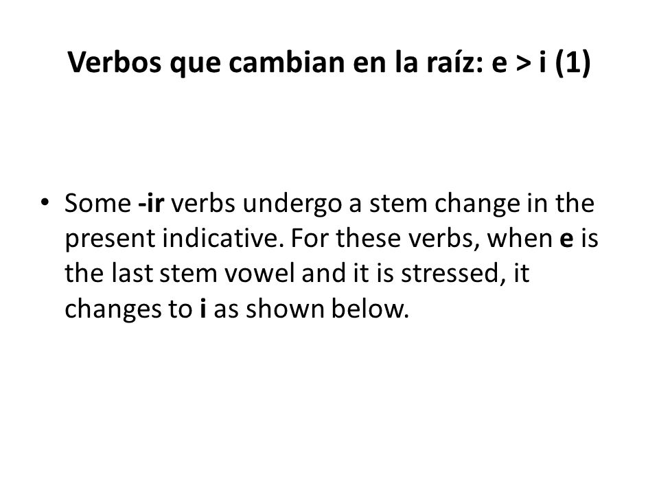 Verbos que cambian en la raíz: e > i (1) Some -ir verbs undergo a stem change in the present indicative.