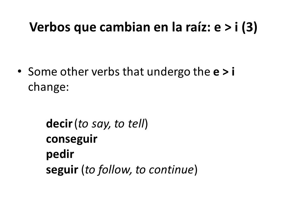 Verbos que cambian en la raíz: e > i (3) Some other verbs that undergo the e > i change: decir (to say, to tell) conseguir pedir seguir (to follow, to continue)