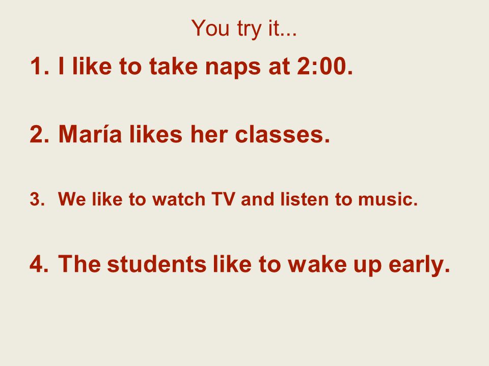 You try it... 1.I like to take naps at 2:00. 2.María likes her classes.