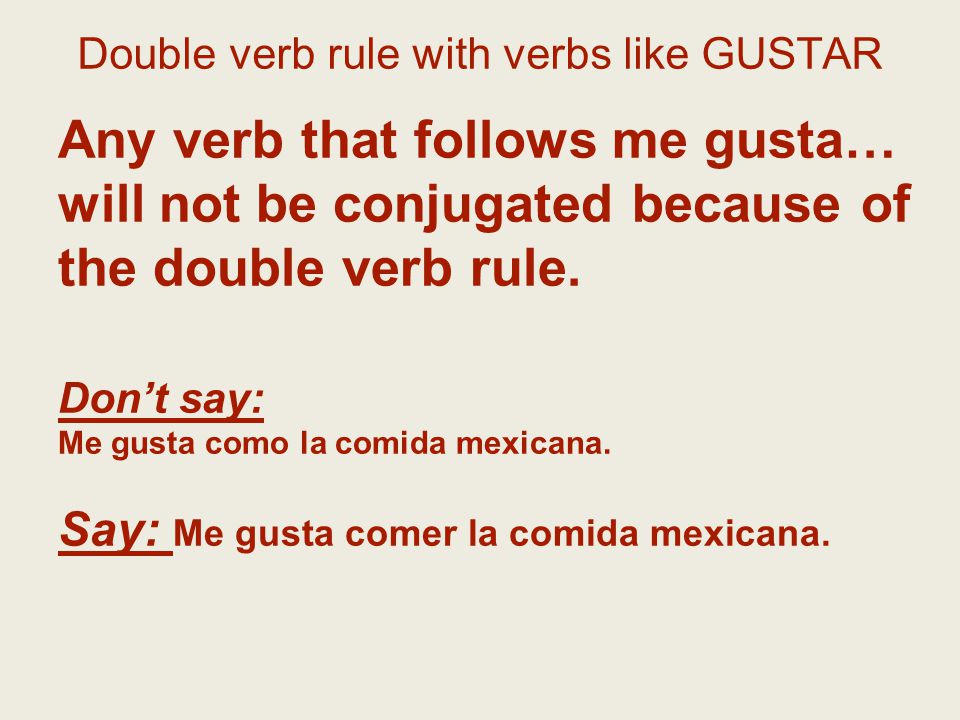 Double verb rule with verbs like GUSTAR Any verb that follows me gusta… will not be conjugated because of the double verb rule.