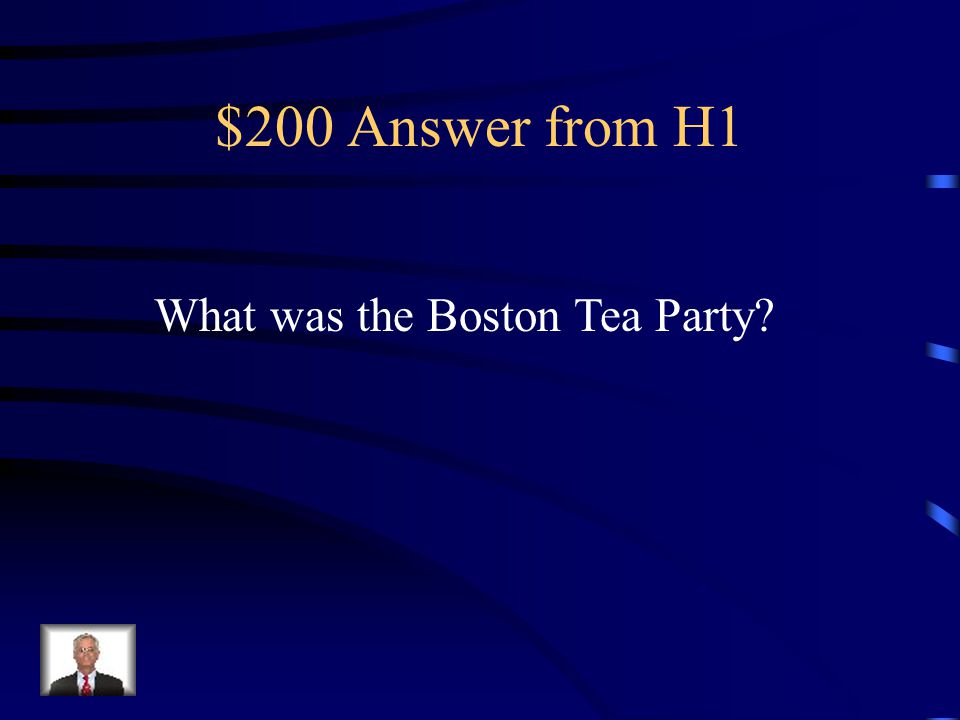 $200 Question from H1 A group of colonists disguised themselves as Mohawks and dumped British Tea into the Boston Harbor to protest tax on tea.
