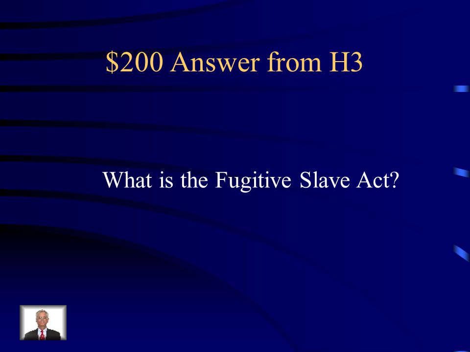 $200 Question from H3 Name a law that helped slave owners Capture runaway slaves