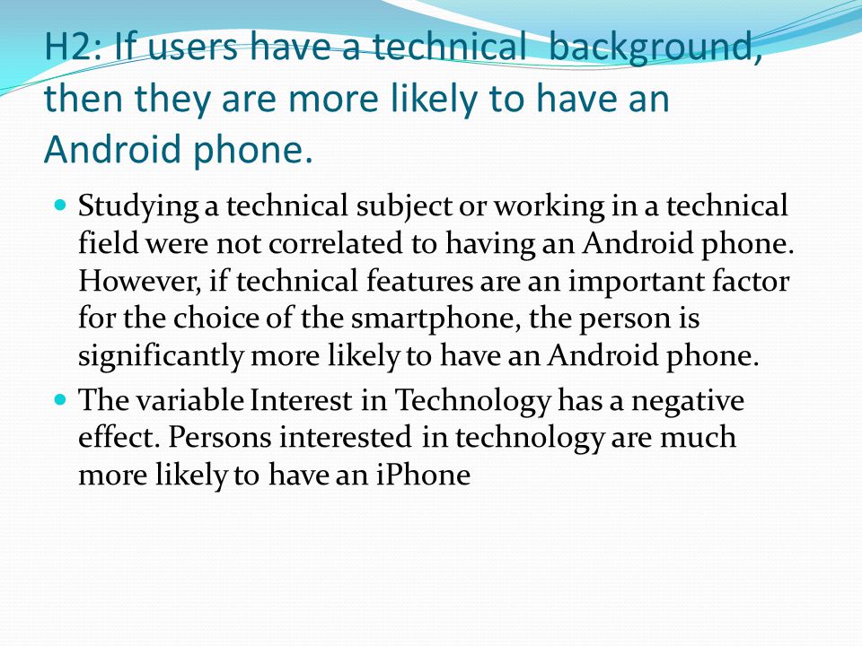 H2: If users have a technical background, then they are more likely to have an Android phone.