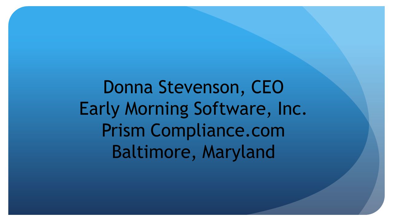 Donna Stevenson, CEO Early Morning Software, Inc. Prism Compliance.com Baltimore, Maryland