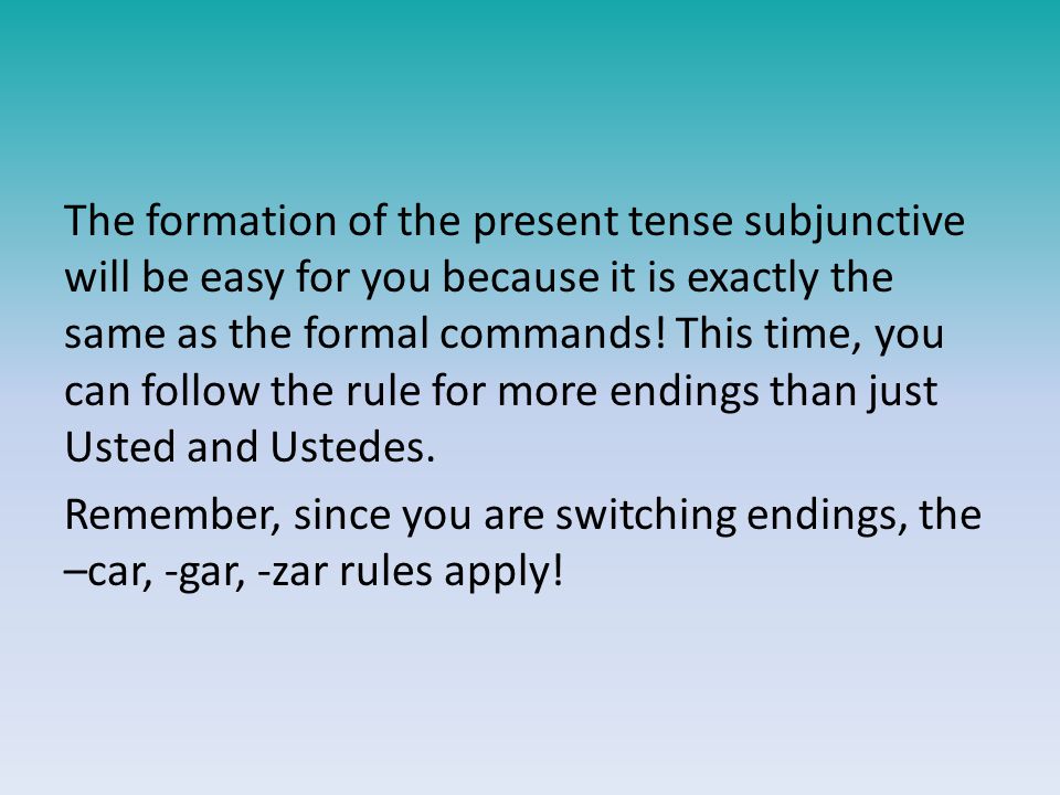 The formation of the present tense subjunctive will be easy for you because it is exactly the same as the formal commands.