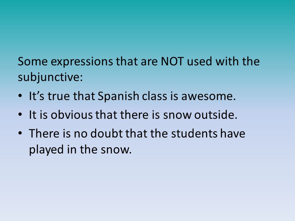 Some expressions that are NOT used with the subjunctive: It’s true that Spanish class is awesome.