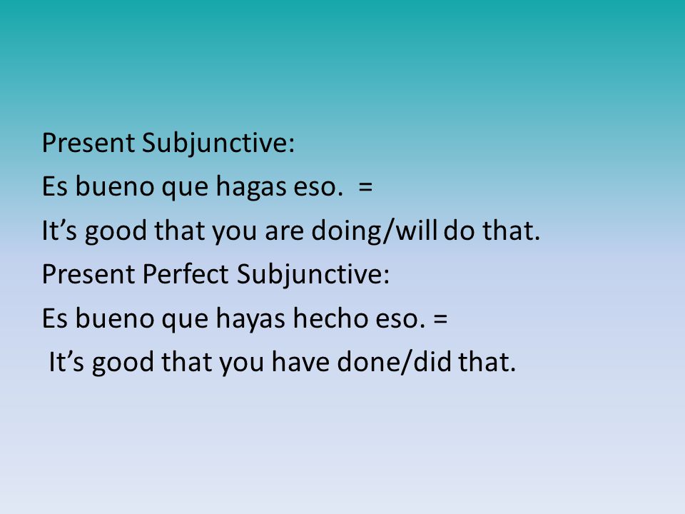 Present Subjunctive: Es bueno que hagas eso. = It’s good that you are doing/will do that.