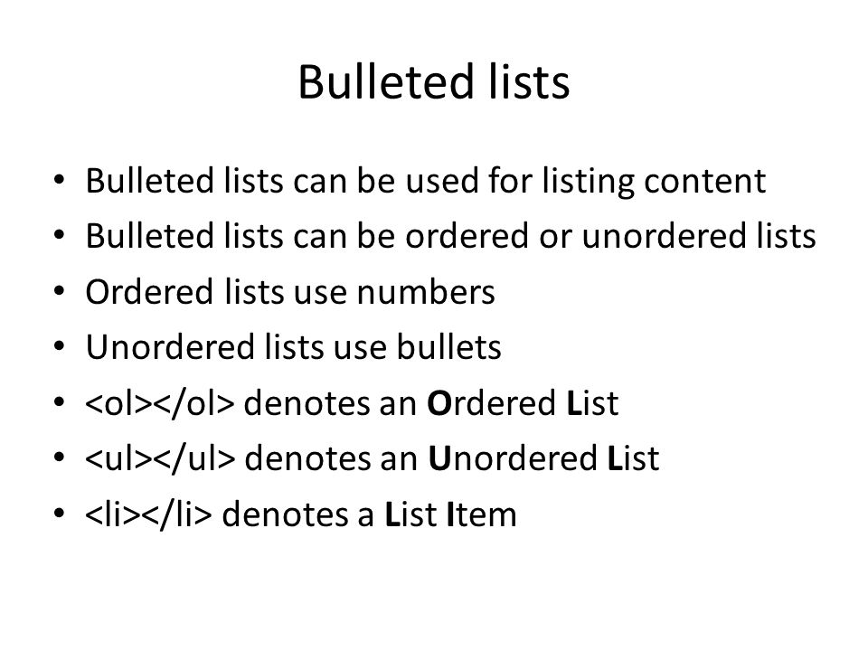 Bulleted lists Bulleted lists can be used for listing content Bulleted lists can be ordered or unordered lists Ordered lists use numbers Unordered lists use bullets denotes an Ordered List denotes an Unordered List denotes a List Item