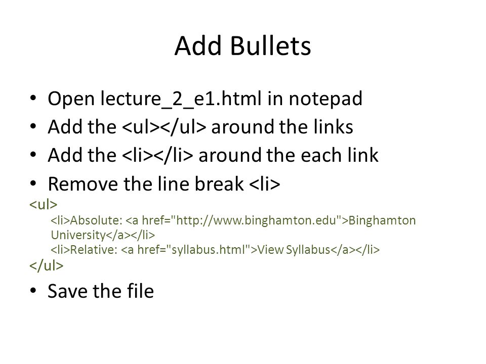 Add Bullets Open lecture_2_e1.html in notepad Add the around the links Add the around the each link Remove the line break Absolute: Binghamton University Relative: View Syllabus Save the file