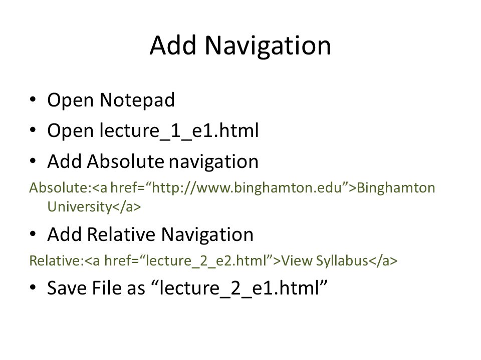 Add Navigation Open Notepad Open lecture_1_e1.html Add Absolute navigation Absolute: Binghamton University Add Relative Navigation Relative: View Syllabus Save File as lecture_2_e1.html