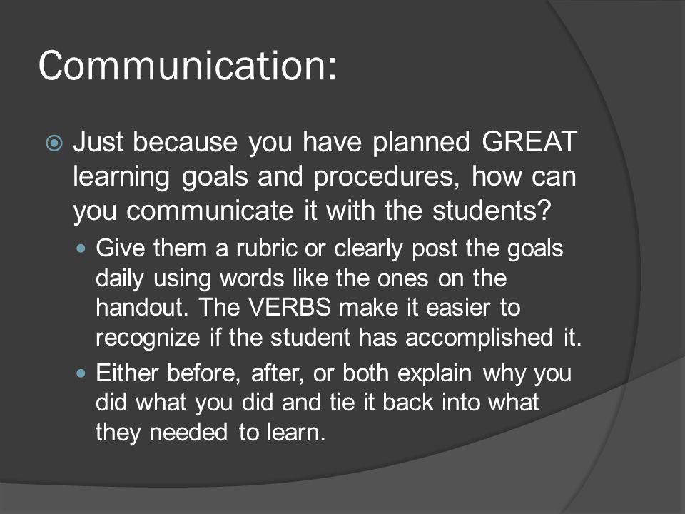 Communication:  Just because you have planned GREAT learning goals and procedures, how can you communicate it with the students.