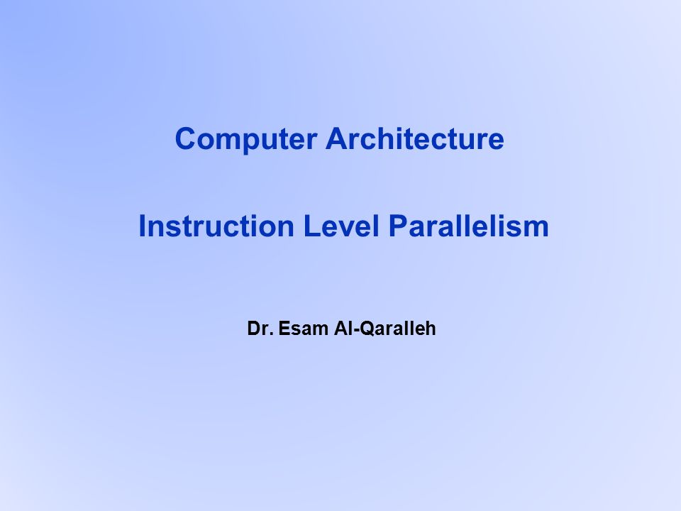 Computer Architecture Instruction Level Parallelism Dr. Esam Al-Qaralleh