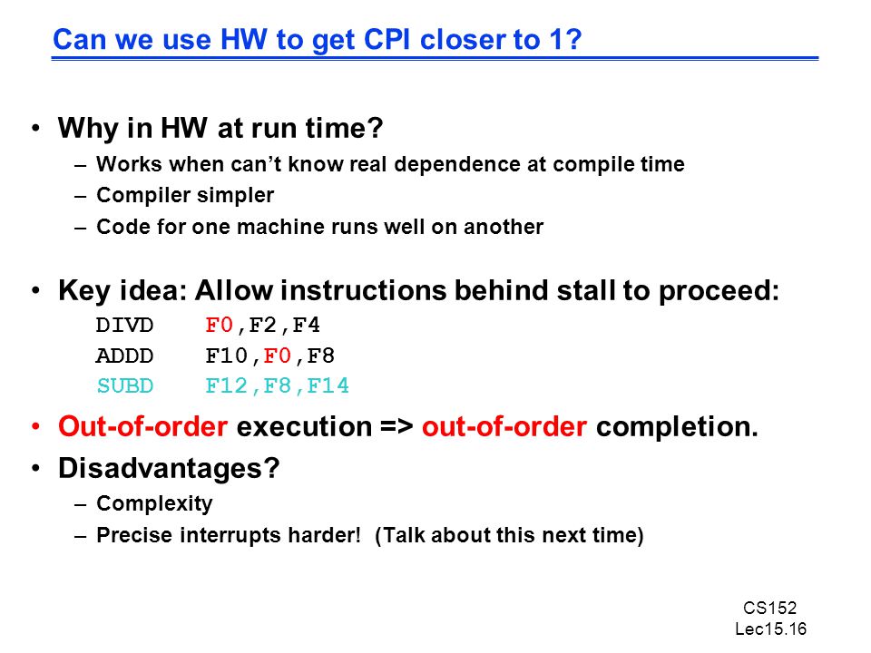 CS152 Lec15.16 Can we use HW to get CPI closer to 1.