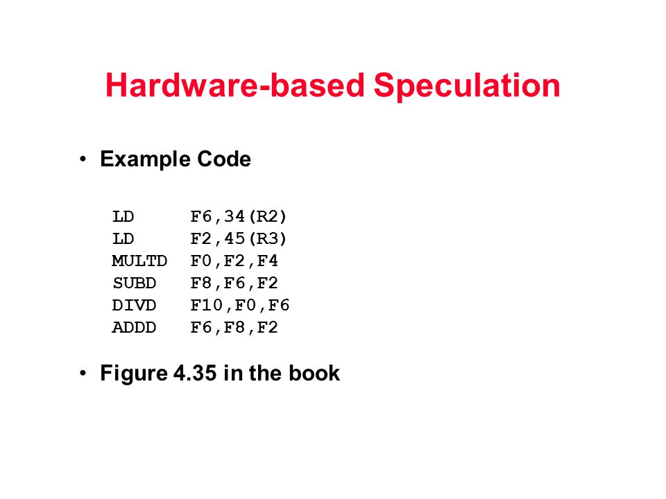 Example Code LD F6,34(R2) LD F2,45(R3) MULTD F0,F2,F4 SUBD F8,F6,F2 DIVD F10,F0,F6 ADDD F6,F8,F2 Figure 4.35 in the book