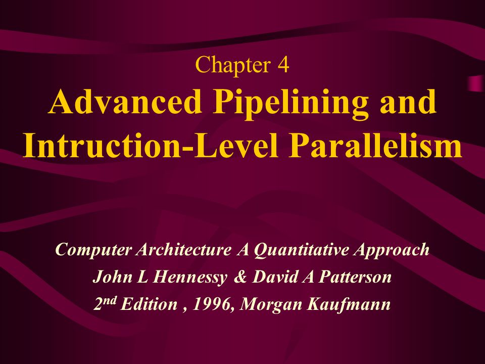 Chapter 4 Advanced Pipelining and Intruction-Level Parallelism Computer Architecture A Quantitative Approach John L Hennessy & David A Patterson 2 nd Edition, 1996, Morgan Kaufmann