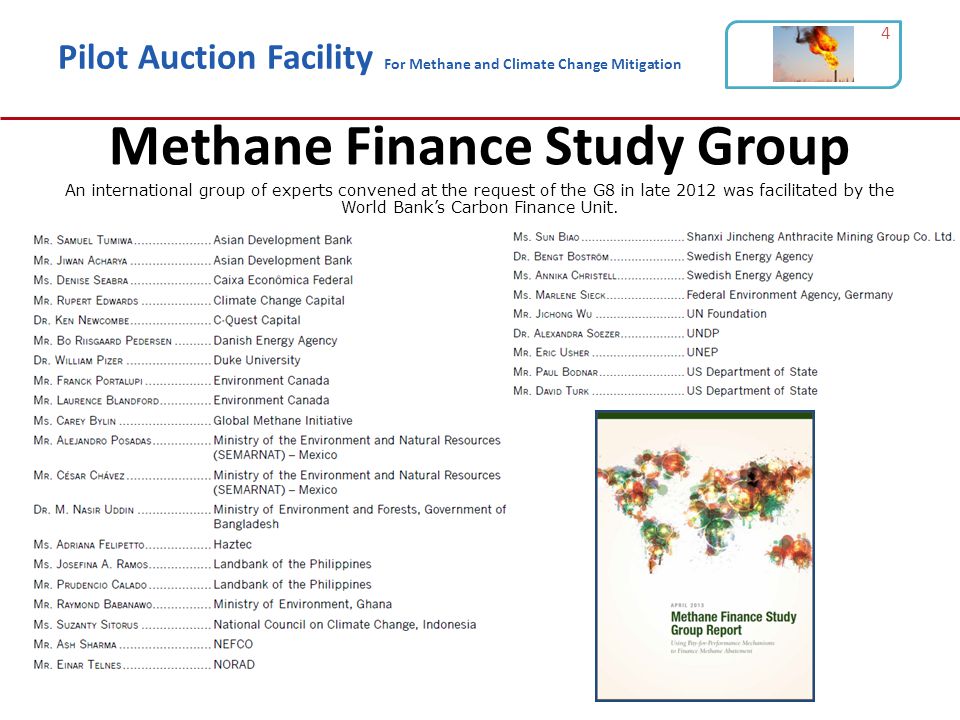 Pilot Auction Facility For Methane and Climate Change Mitigation Methane Finance Study Group An international group of experts convened at the request of the G8 in late 2012 was facilitated by the World Bank’s Carbon Finance Unit.