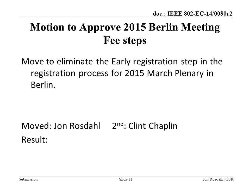 Submission doc.: IEEE 802-EC-14/0080r2 Motion to Approve 2015 Berlin Meeting Fee steps Move to eliminate the Early registration step in the registration process for 2015 March Plenary in Berlin.