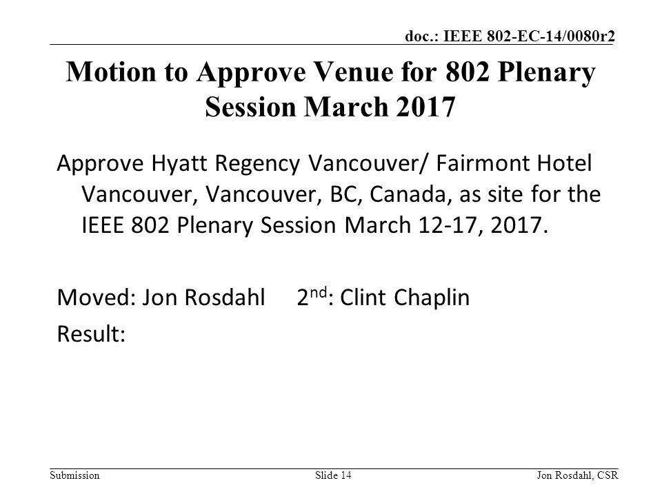 Submission doc.: IEEE 802-EC-14/0080r2 Motion to Approve Venue for 802 Plenary Session March 2017 Approve Hyatt Regency Vancouver/ Fairmont Hotel Vancouver, Vancouver, BC, Canada, as site for the IEEE 802 Plenary Session March 12-17, 2017.