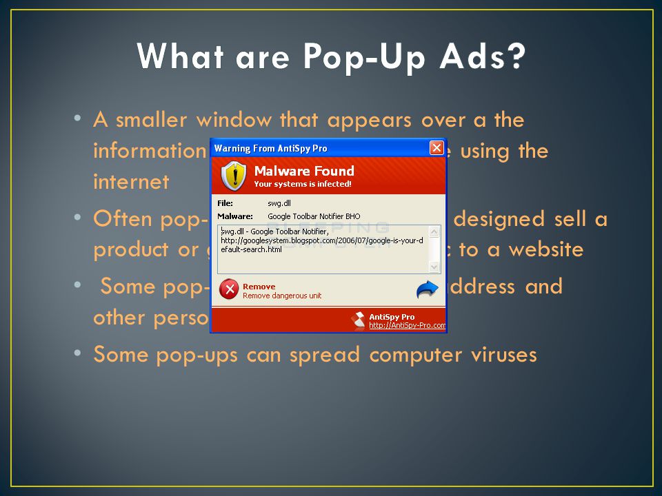 A smaller window that appears over a the information you want when you are using the internet Often pop-ups are advertisements designed sell a product or get more internet traffic to a website Some pop-ups will ask for  address and other personal information Some pop-ups can spread computer viruses
