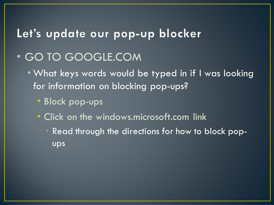 GO TO GOOGLE.COM What keys words would be typed in if I was looking for information on blocking pop-ups.