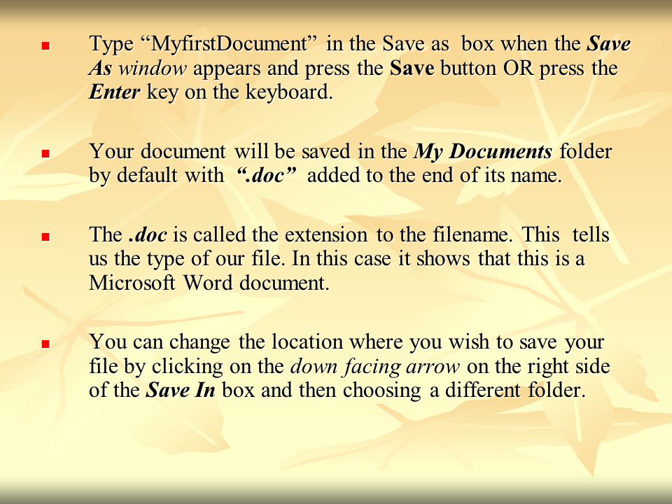 Type MyfirstDocument in the Save as box when the Save As window appears and press the Save button OR press the Enter key on the keyboard.