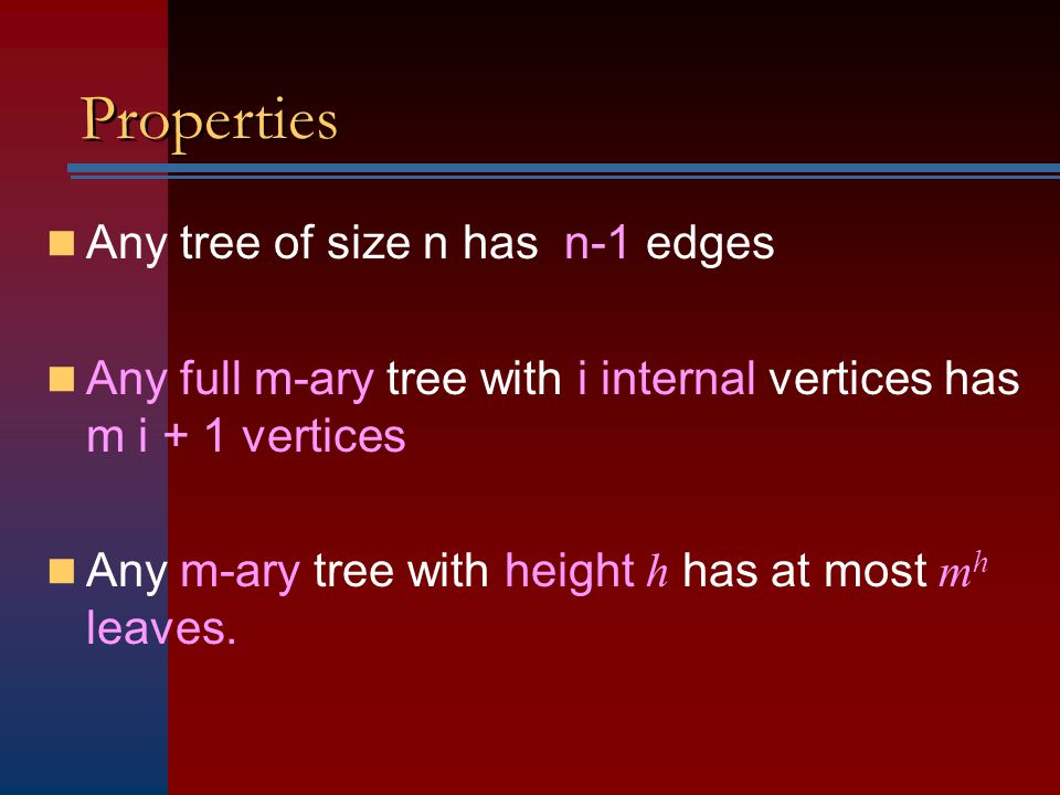 Properties Any tree of size n has n-1 edges Any full m-ary tree with i internal vertices has m i + 1 vertices Any m-ary tree with height h has at most m h leaves.