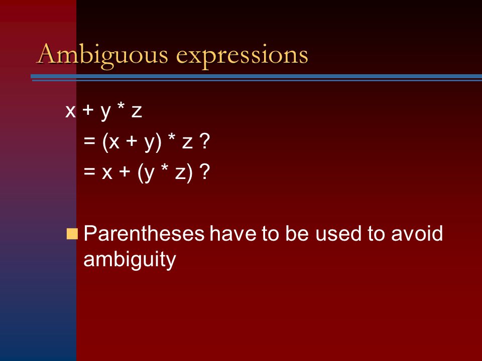 Ambiguous expressions x + y * z = (x + y) * z . = x + (y * z) .