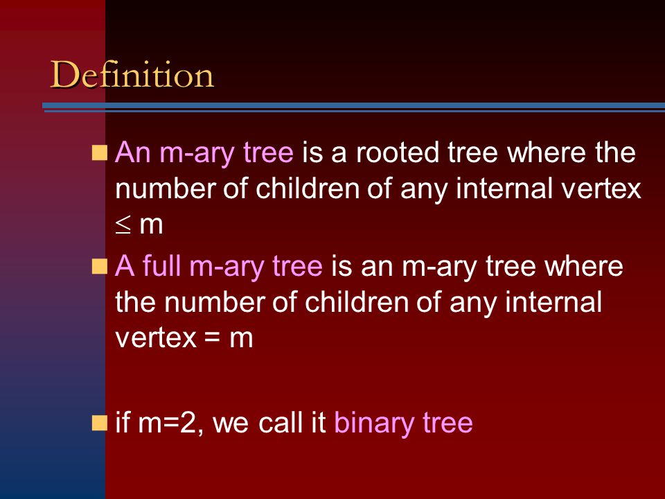 Definition An m-ary tree is a rooted tree where the number of children of any internal vertex  m A full m-ary tree is an m-ary tree where the number of children of any internal vertex = m if m=2, we call it binary tree