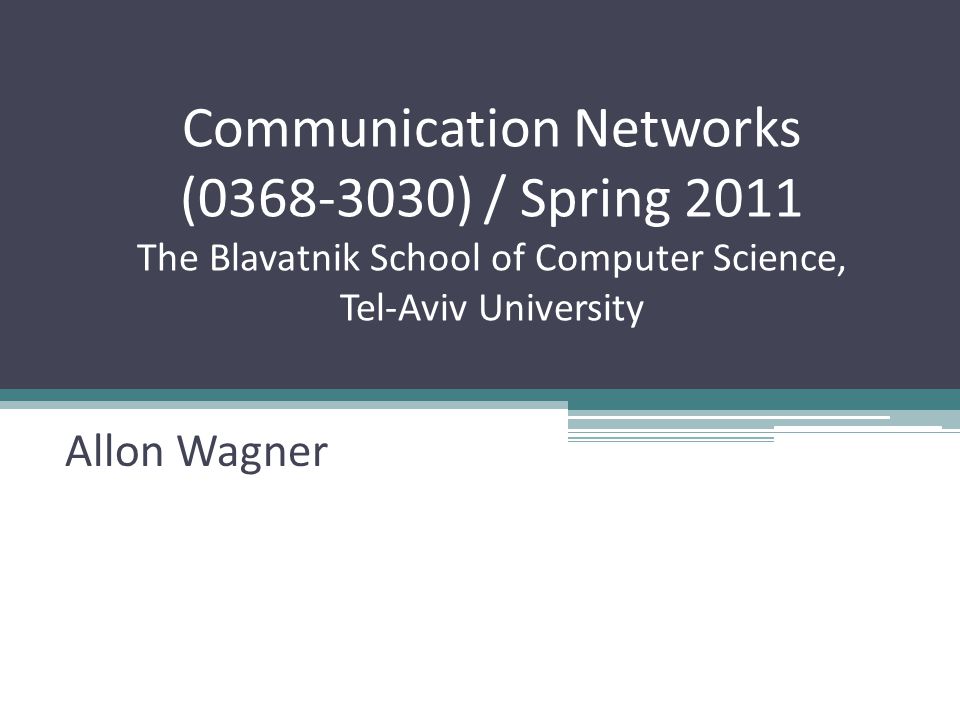Communication Networks ( ) / Spring 2011 The Blavatnik School of Computer Science, Tel-Aviv University Allon Wagner