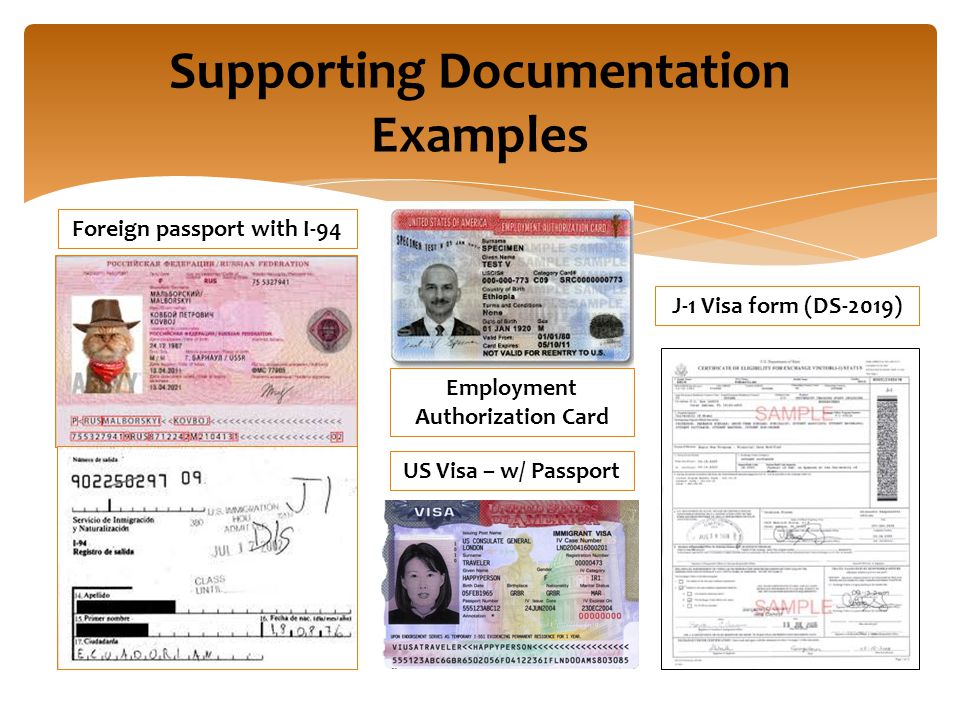 Supporting Documentation Examples Employment Authorization Card Foreign passport with I-94 J-1 Visa form (DS-2019) US Visa – w/ Passport