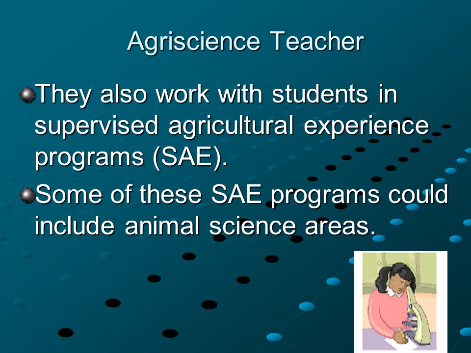 Agriscience Teacher They also work with students in supervised agricultural experience programs (SAE).
