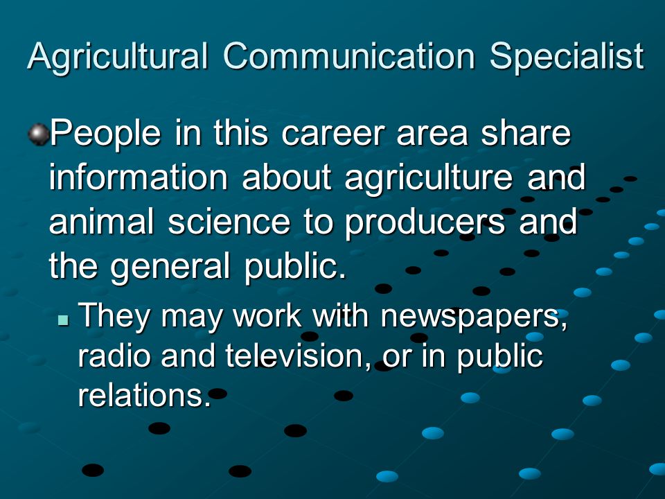 Agricultural Communication Specialist People in this career area share information about agriculture and animal science to producers and the general public.