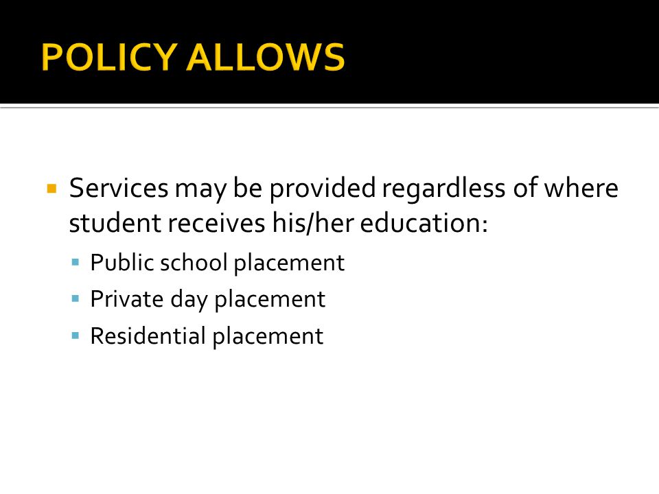  Services may be provided regardless of where student receives his/her education:  Public school placement  Private day placement  Residential placement