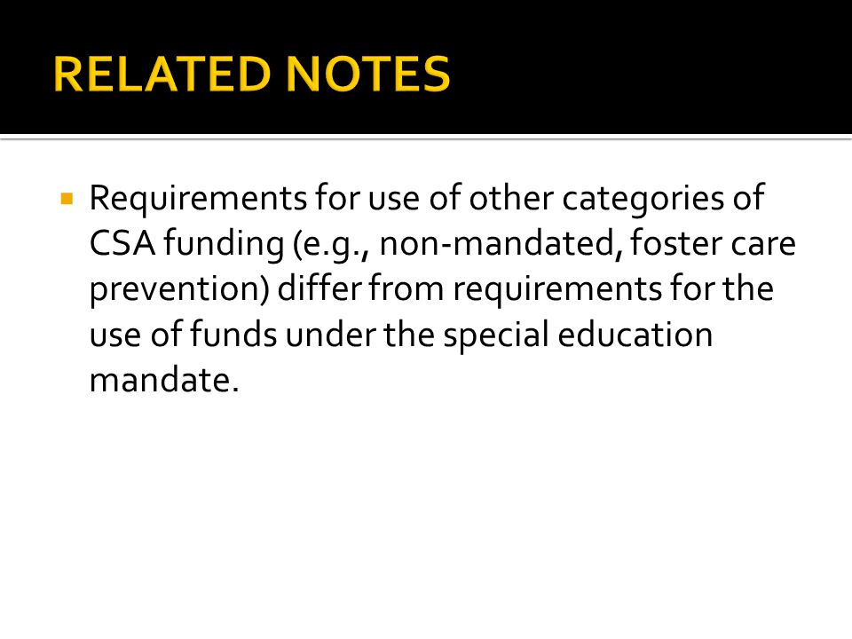  Requirements for use of other categories of CSA funding (e.g., non-mandated, foster care prevention) differ from requirements for the use of funds under the special education mandate.