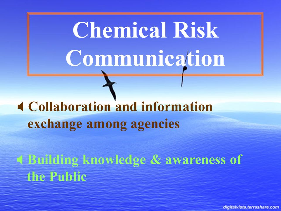 Chemical Risk Communication  Collaboration and information exchange among agencies  Building knowledge & awareness of the Public